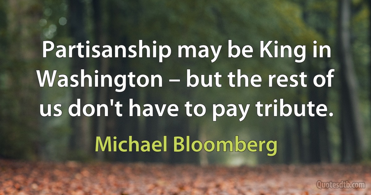 Partisanship may be King in Washington – but the rest of us don't have to pay tribute. (Michael Bloomberg)