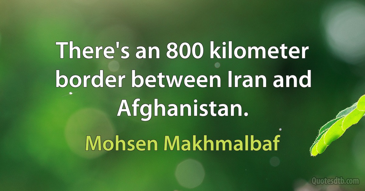 There's an 800 kilometer border between Iran and Afghanistan. (Mohsen Makhmalbaf)