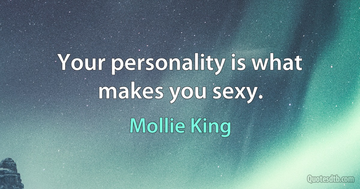 Your personality is what makes you sexy. (Mollie King)