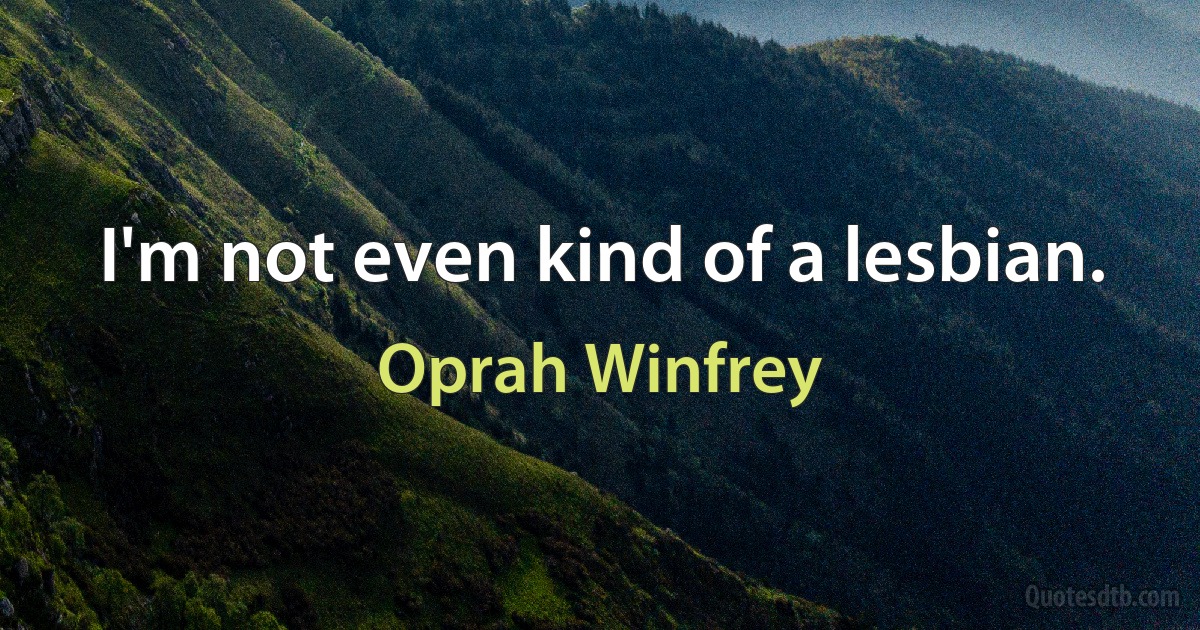 I'm not even kind of a lesbian. (Oprah Winfrey)