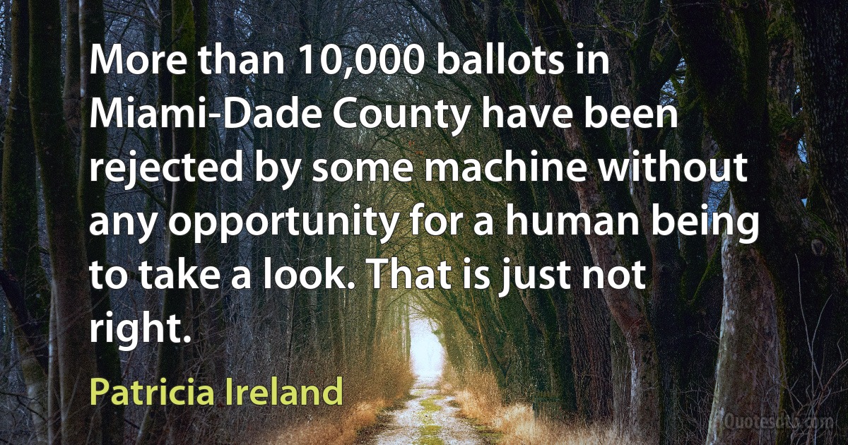 More than 10,000 ballots in Miami-Dade County have been rejected by some machine without any opportunity for a human being to take a look. That is just not right. (Patricia Ireland)