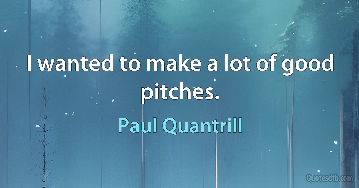 I wanted to make a lot of good pitches. (Paul Quantrill)