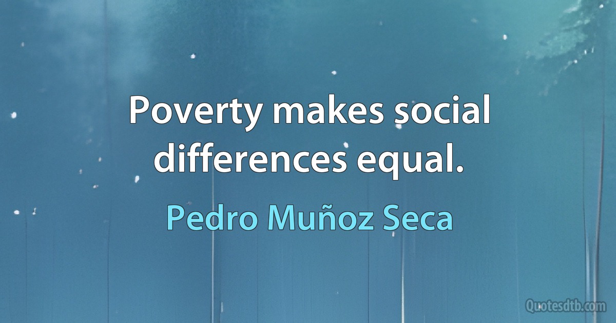 Poverty makes social differences equal. (Pedro Muñoz Seca)