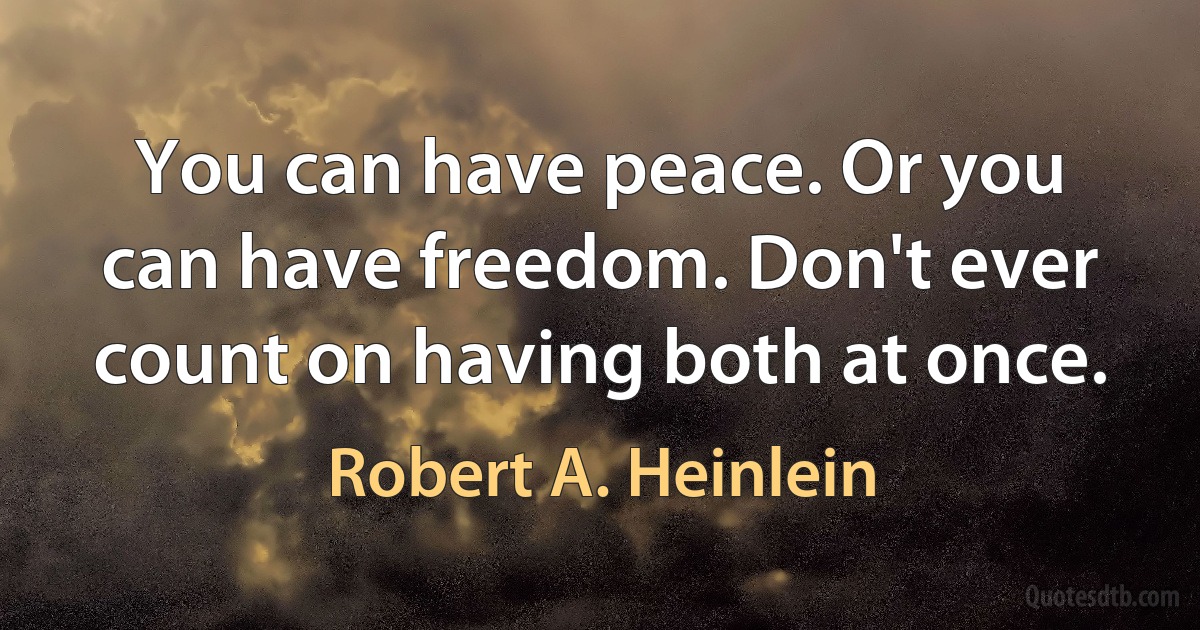 You can have peace. Or you can have freedom. Don't ever count on having both at once. (Robert A. Heinlein)