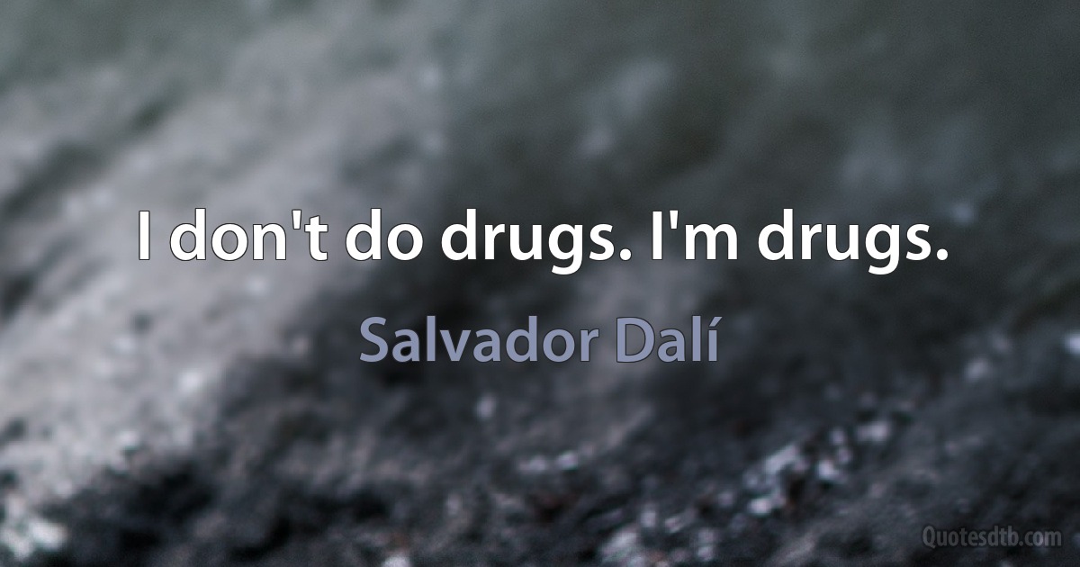 I don't do drugs. I'm drugs. (Salvador Dalí)