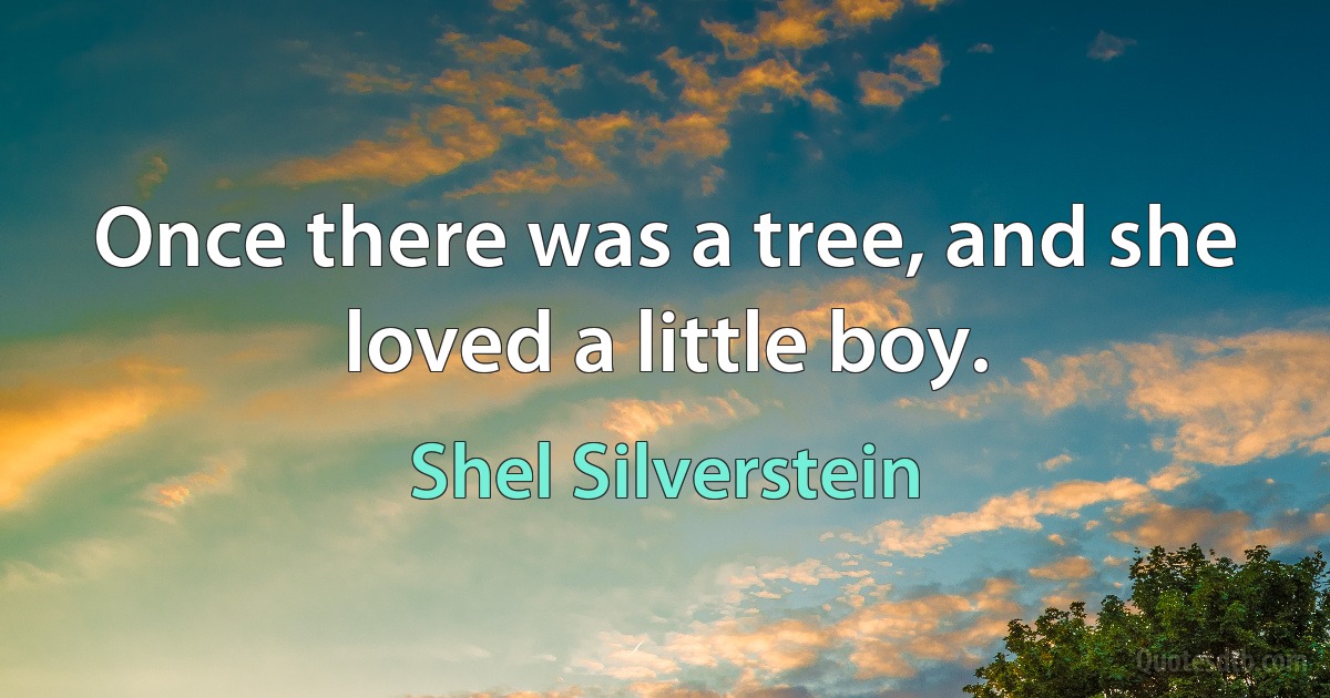 Once there was a tree, and she loved a little boy. (Shel Silverstein)