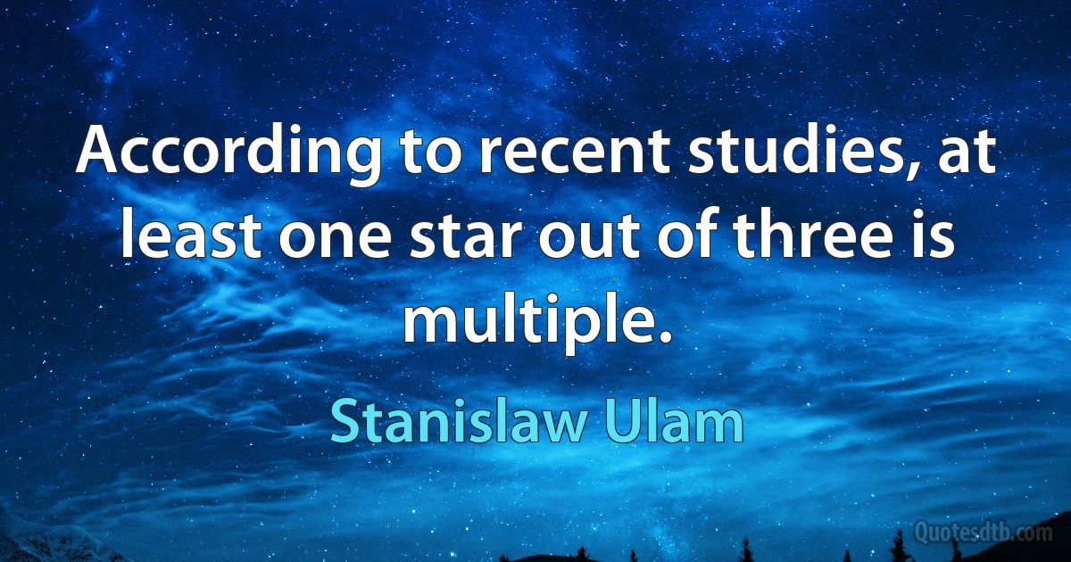 According to recent studies, at least one star out of three is multiple. (Stanislaw Ulam)