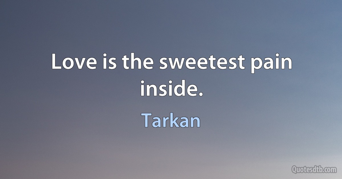 Love is the sweetest pain inside. (Tarkan)