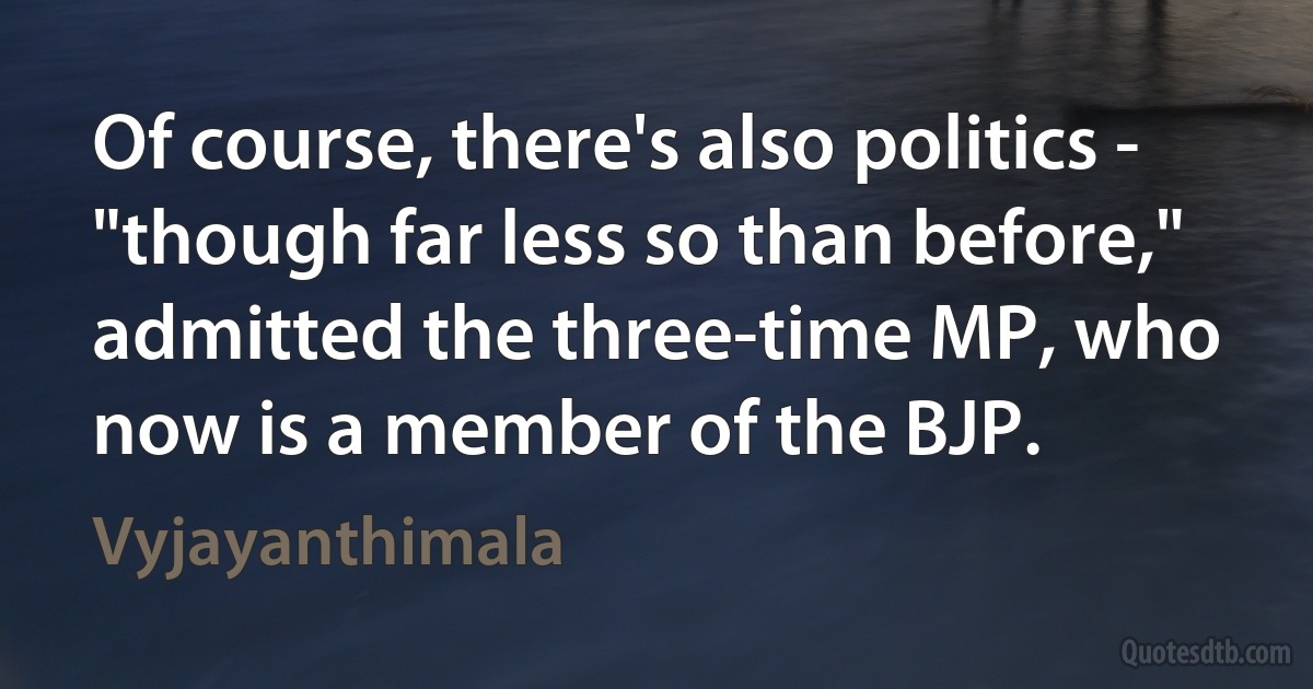 Of course, there's also politics - "though far less so than before," admitted the three-time MP, who now is a member of the BJP. (Vyjayanthimala)