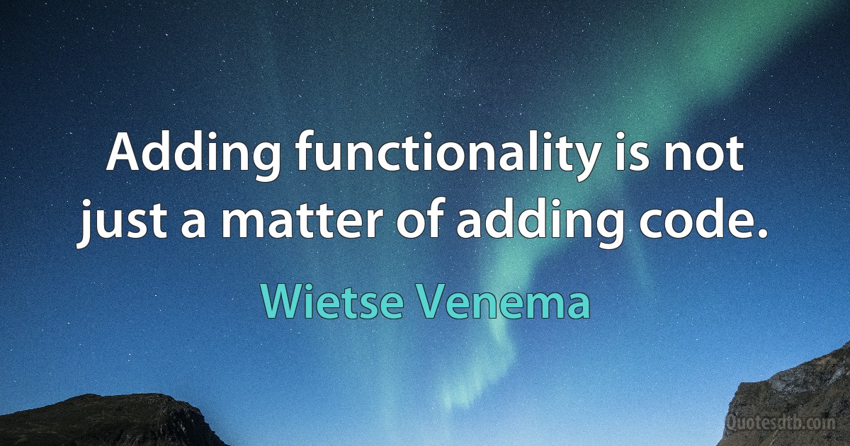 Adding functionality is not just a matter of adding code. (Wietse Venema)