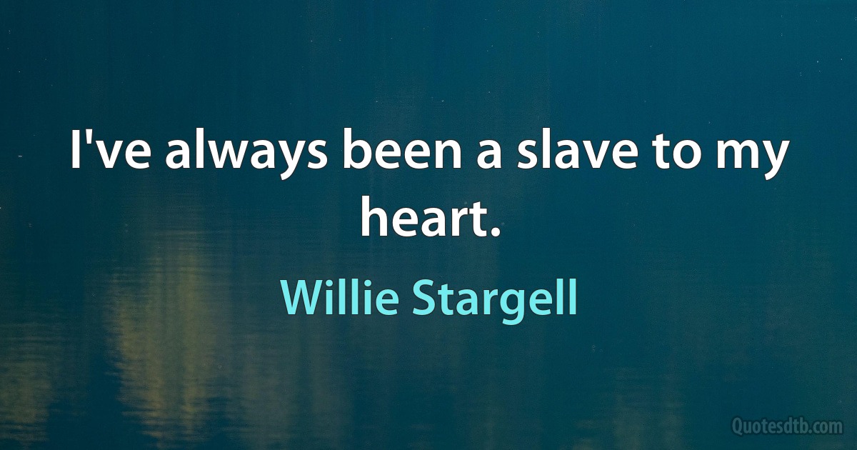 I've always been a slave to my heart. (Willie Stargell)