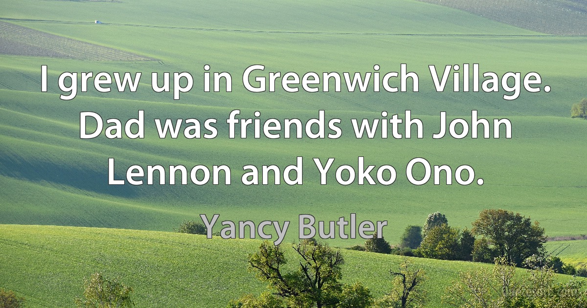 I grew up in Greenwich Village. Dad was friends with John Lennon and Yoko Ono. (Yancy Butler)