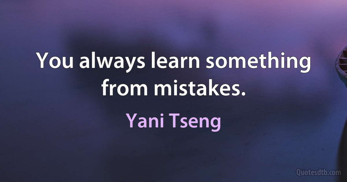 You always learn something from mistakes. (Yani Tseng)