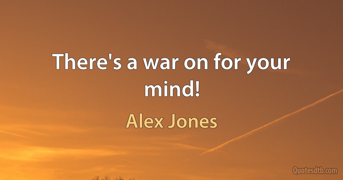 There's a war on for your mind! (Alex Jones)