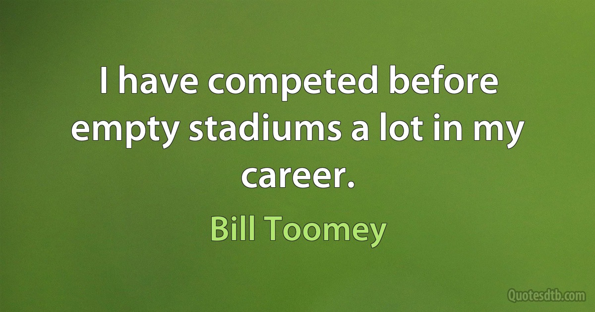 I have competed before empty stadiums a lot in my career. (Bill Toomey)