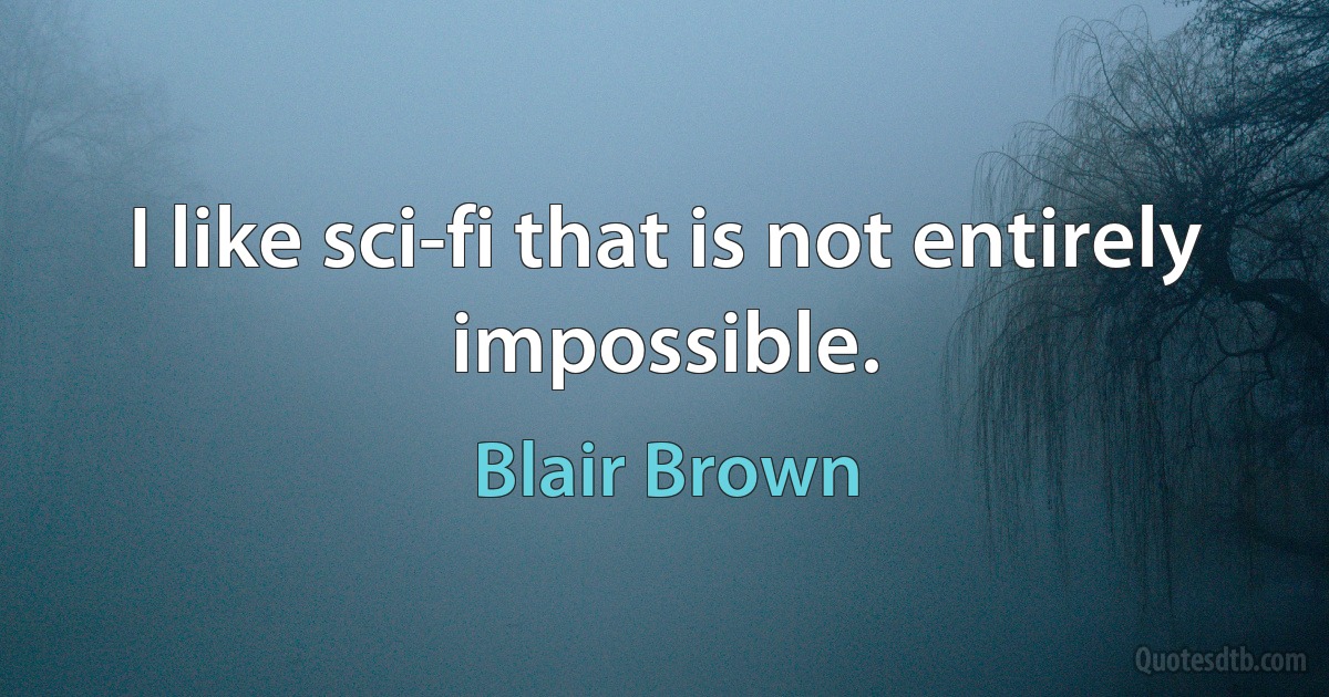 I like sci-fi that is not entirely impossible. (Blair Brown)