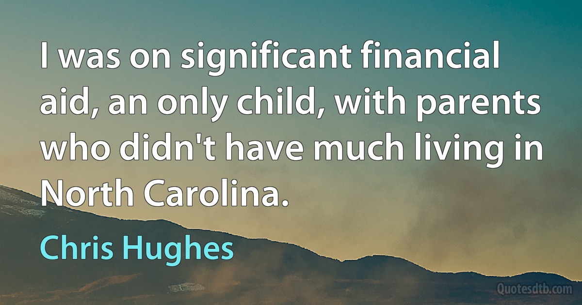 I was on significant financial aid, an only child, with parents who didn't have much living in North Carolina. (Chris Hughes)