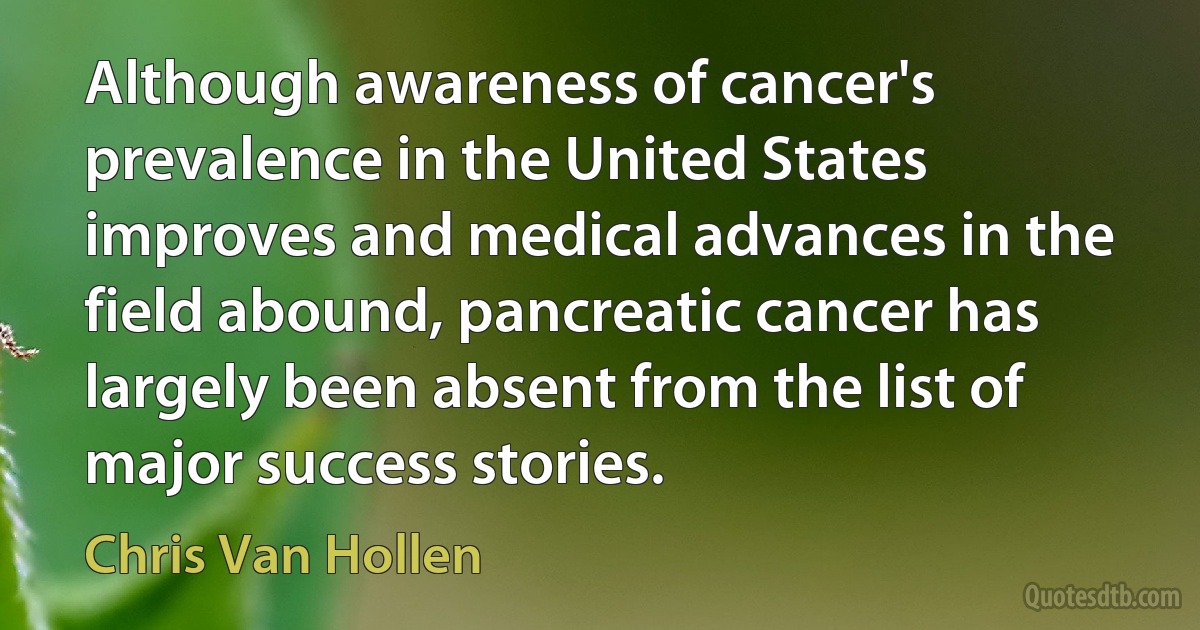 Although awareness of cancer's prevalence in the United States improves and medical advances in the field abound, pancreatic cancer has largely been absent from the list of major success stories. (Chris Van Hollen)