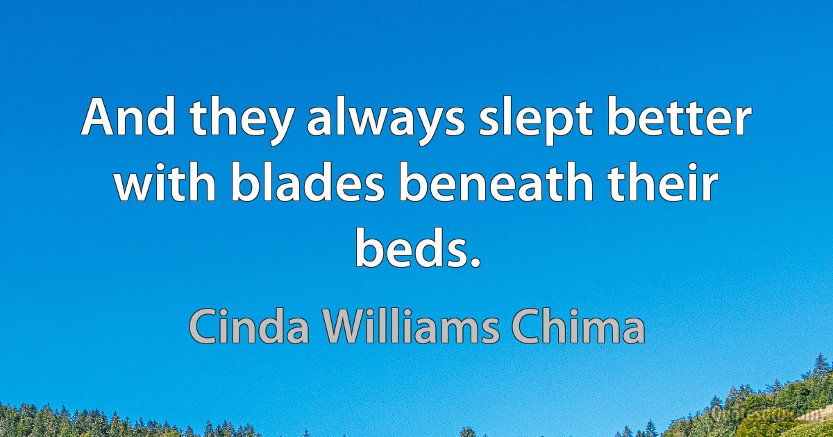 And they always slept better with blades beneath their beds. (Cinda Williams Chima)