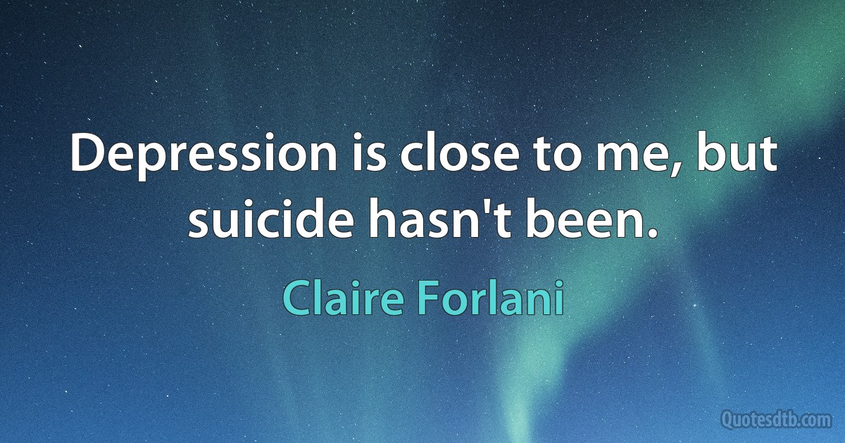 Depression is close to me, but suicide hasn't been. (Claire Forlani)