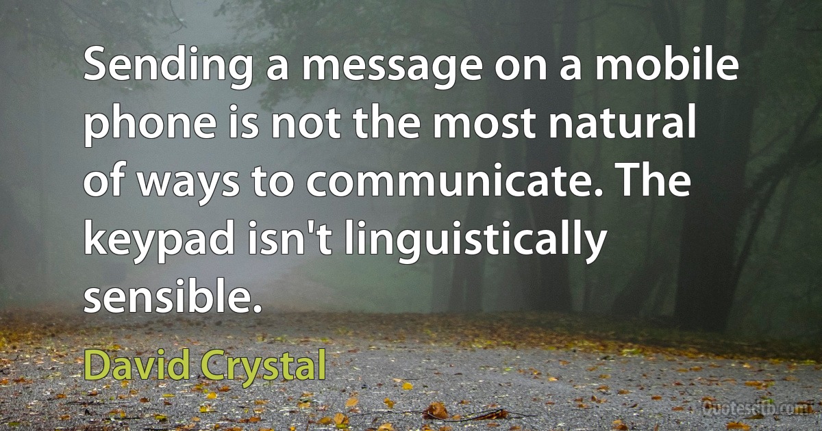 Sending a message on a mobile phone is not the most natural of ways to communicate. The keypad isn't linguistically sensible. (David Crystal)