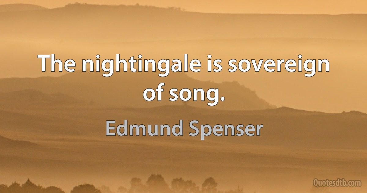 The nightingale is sovereign of song. (Edmund Spenser)