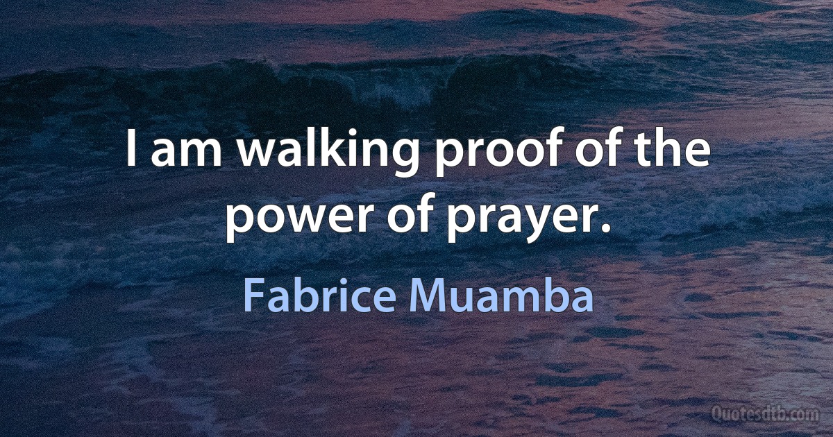 I am walking proof of the power of prayer. (Fabrice Muamba)