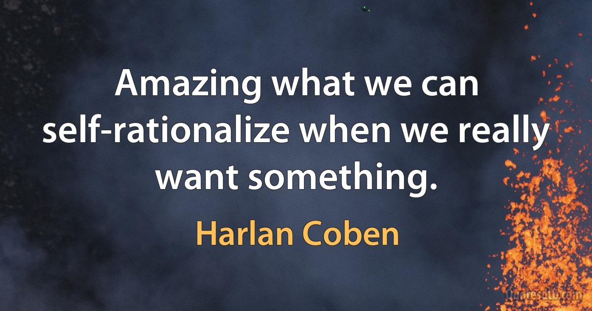 Amazing what we can self-rationalize when we really want something. (Harlan Coben)