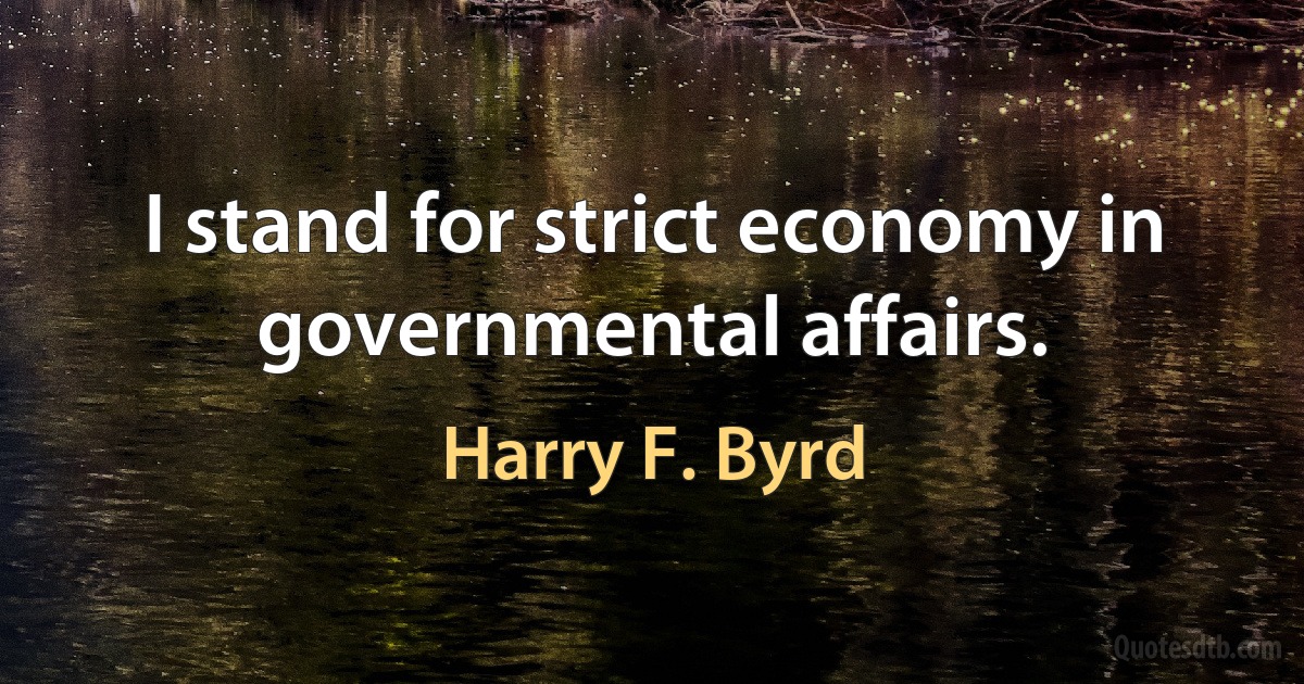 I stand for strict economy in governmental affairs. (Harry F. Byrd)