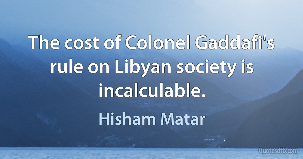 The cost of Colonel Gaddafi's rule on Libyan society is incalculable. (Hisham Matar)