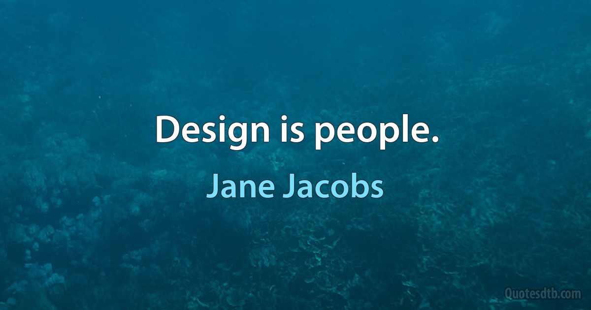 Design is people. (Jane Jacobs)