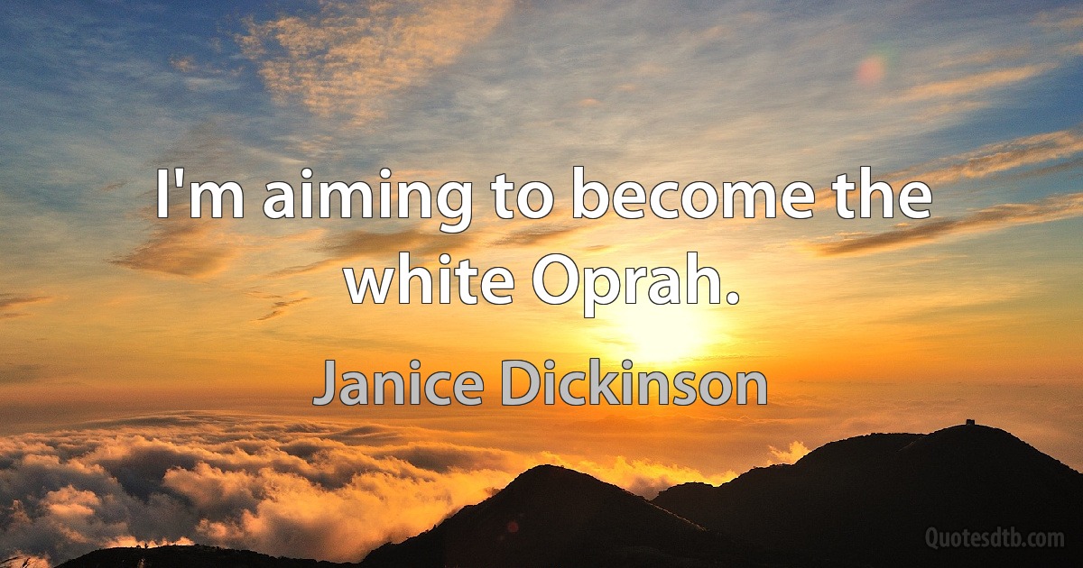 I'm aiming to become the white Oprah. (Janice Dickinson)