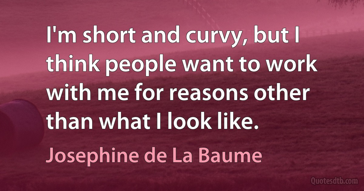 I'm short and curvy, but I think people want to work with me for reasons other than what I look like. (Josephine de La Baume)