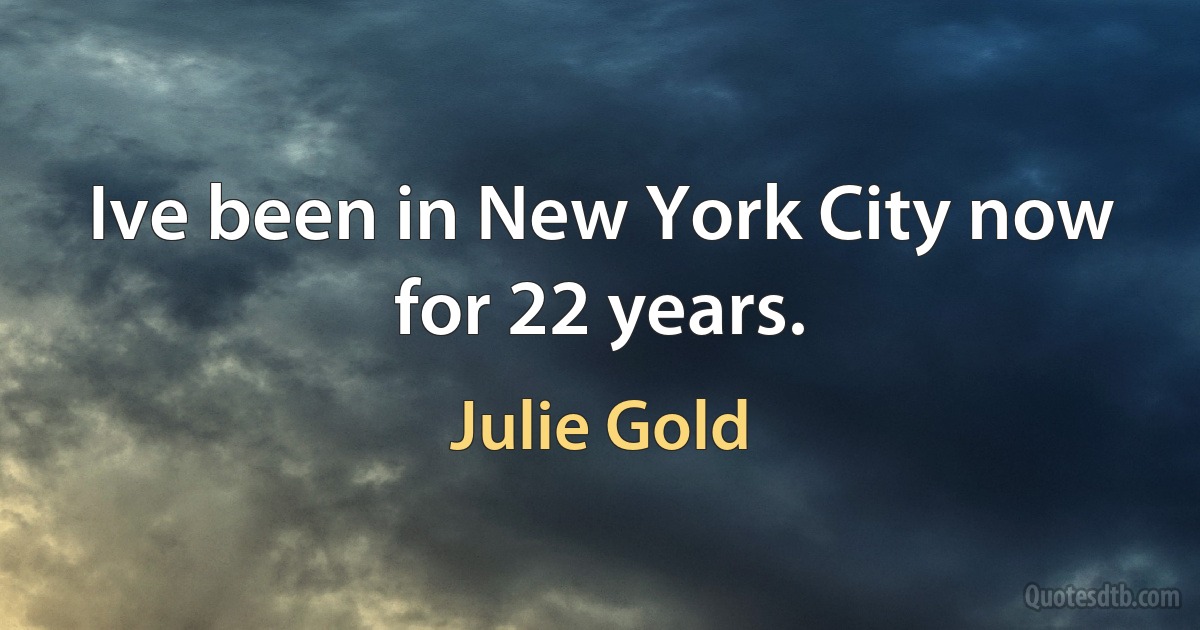 Ive been in New York City now for 22 years. (Julie Gold)