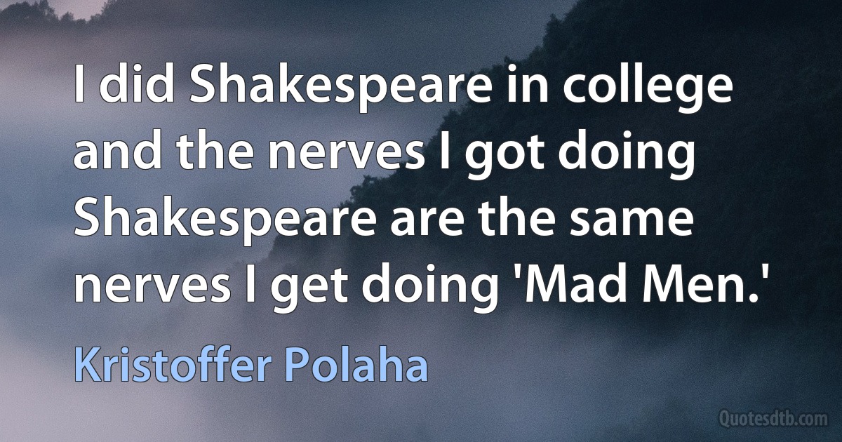 I did Shakespeare in college and the nerves I got doing Shakespeare are the same nerves I get doing 'Mad Men.' (Kristoffer Polaha)