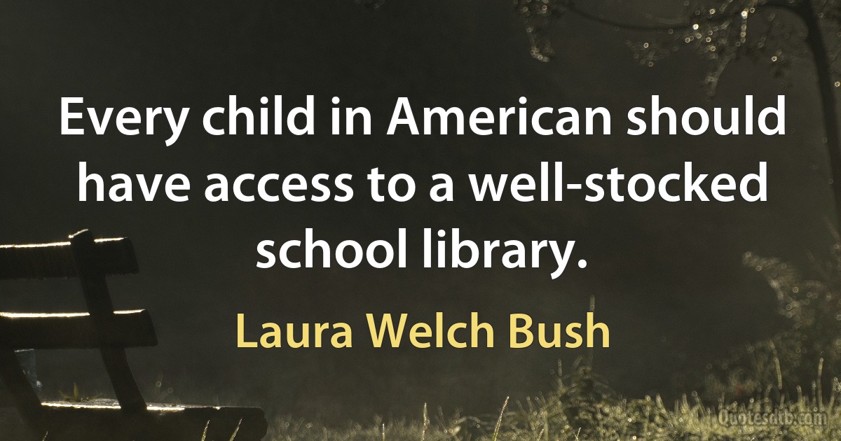 Every child in American should have access to a well-stocked school library. (Laura Welch Bush)