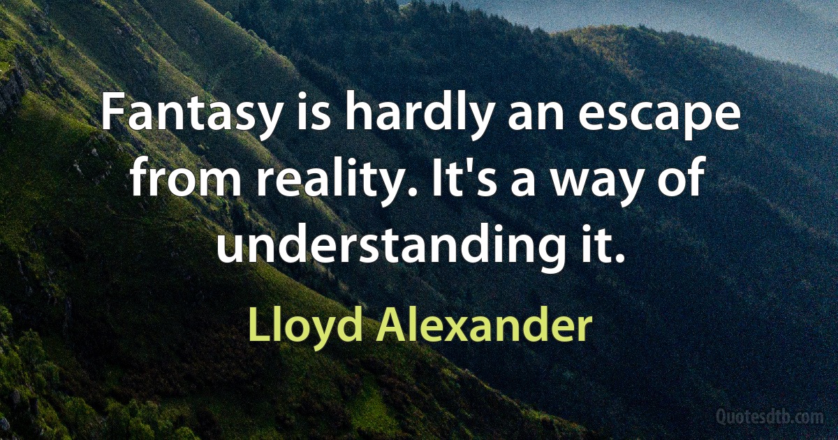 Fantasy is hardly an escape from reality. It's a way of understanding it. (Lloyd Alexander)