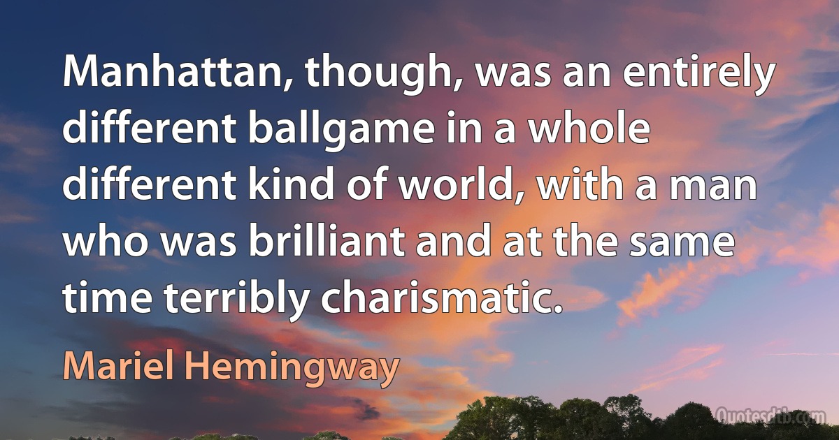 Manhattan, though, was an entirely different ballgame in a whole different kind of world, with a man who was brilliant and at the same time terribly charismatic. (Mariel Hemingway)