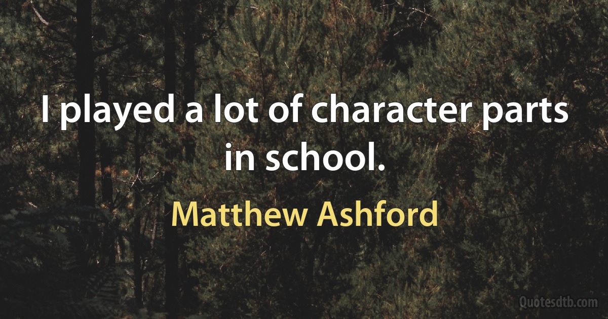 I played a lot of character parts in school. (Matthew Ashford)