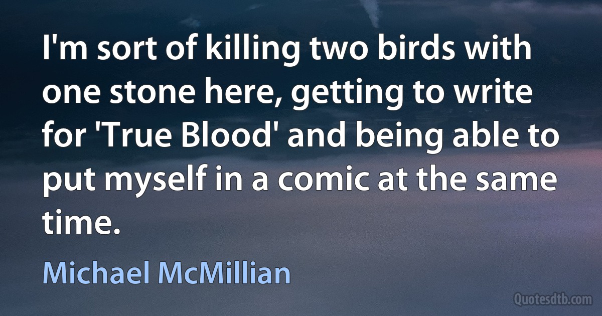 I'm sort of killing two birds with one stone here, getting to write for 'True Blood' and being able to put myself in a comic at the same time. (Michael McMillian)