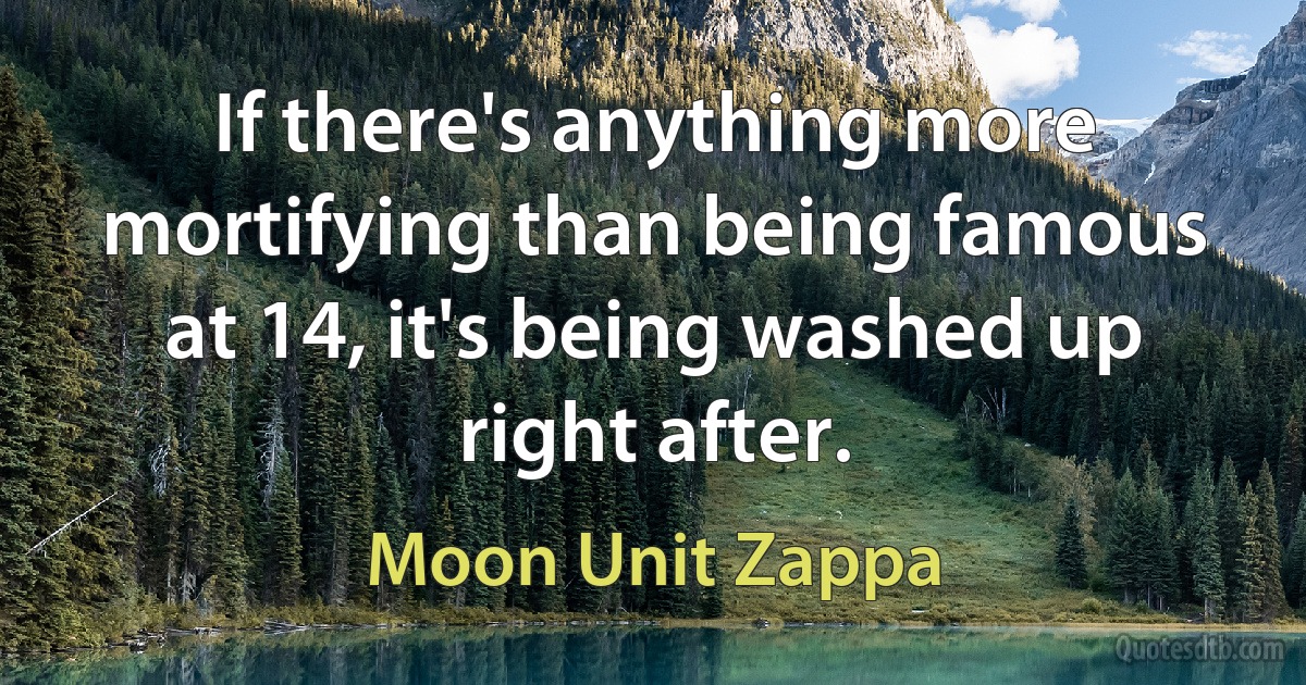 If there's anything more mortifying than being famous at 14, it's being washed up right after. (Moon Unit Zappa)