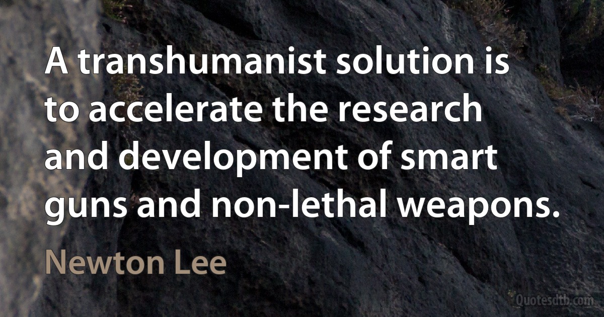 A transhumanist solution is to accelerate the research and development of smart guns and non-lethal weapons. (Newton Lee)