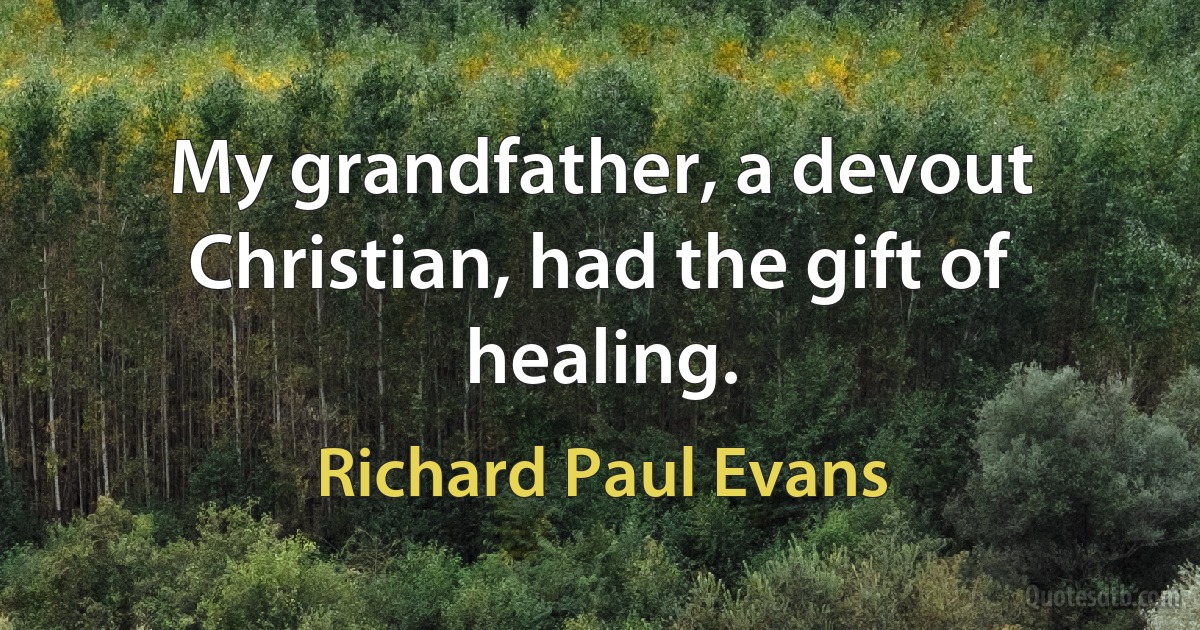 My grandfather, a devout Christian, had the gift of healing. (Richard Paul Evans)