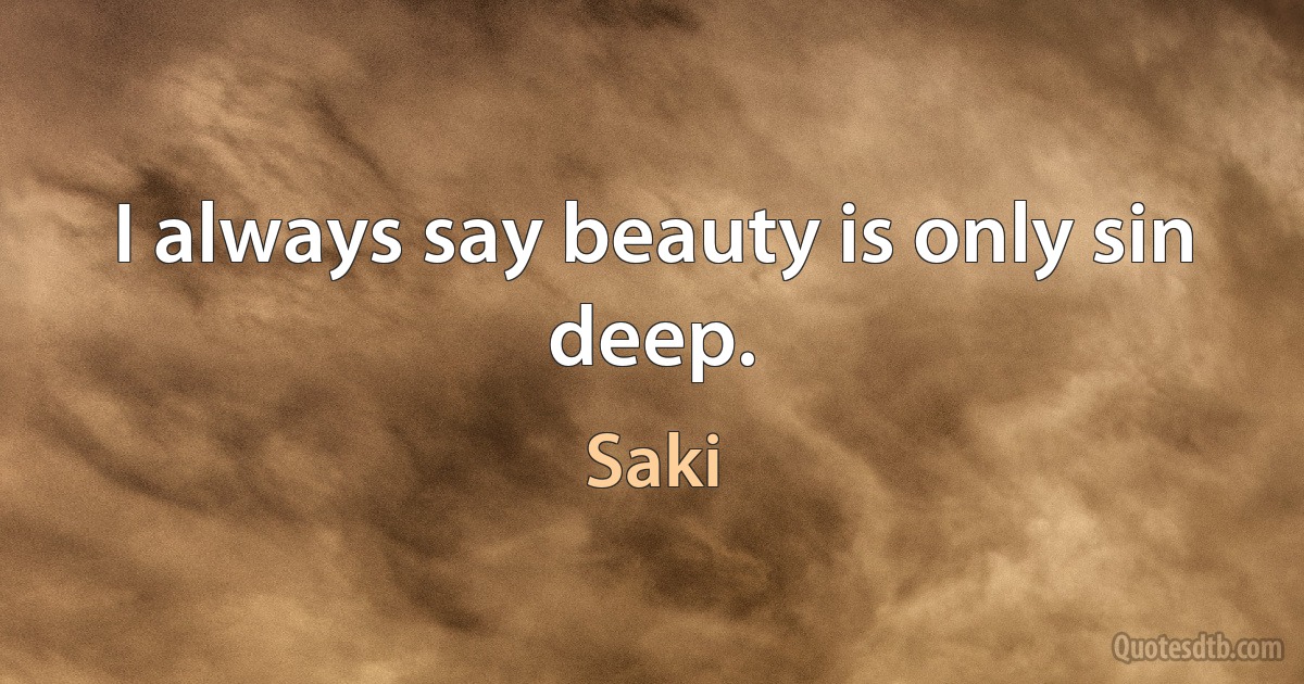 I always say beauty is only sin deep. (Saki)