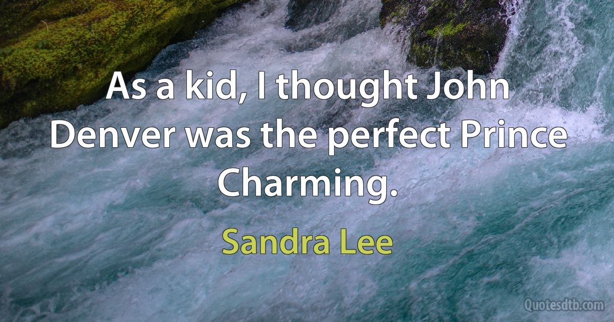 As a kid, I thought John Denver was the perfect Prince Charming. (Sandra Lee)