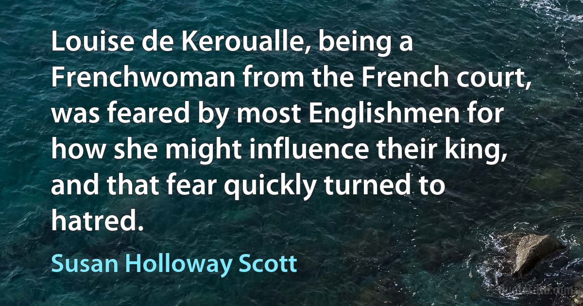 Louise de Keroualle, being a Frenchwoman from the French court, was feared by most Englishmen for how she might influence their king, and that fear quickly turned to hatred. (Susan Holloway Scott)