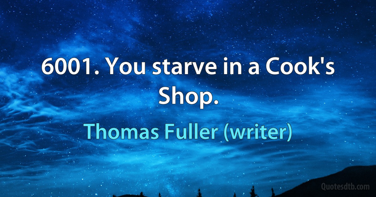 6001. You starve in a Cook's Shop. (Thomas Fuller (writer))