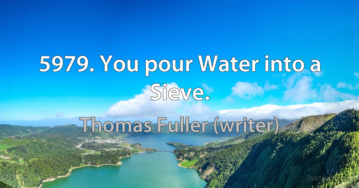 5979. You pour Water into a Sieve. (Thomas Fuller (writer))