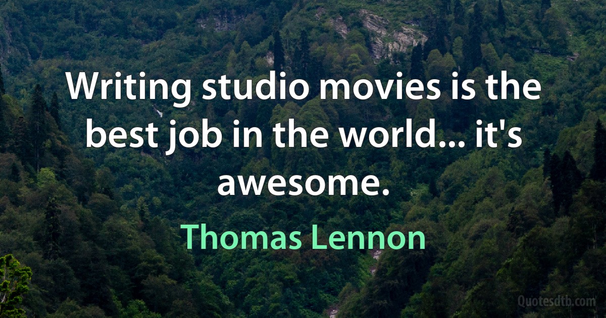 Writing studio movies is the best job in the world... it's awesome. (Thomas Lennon)