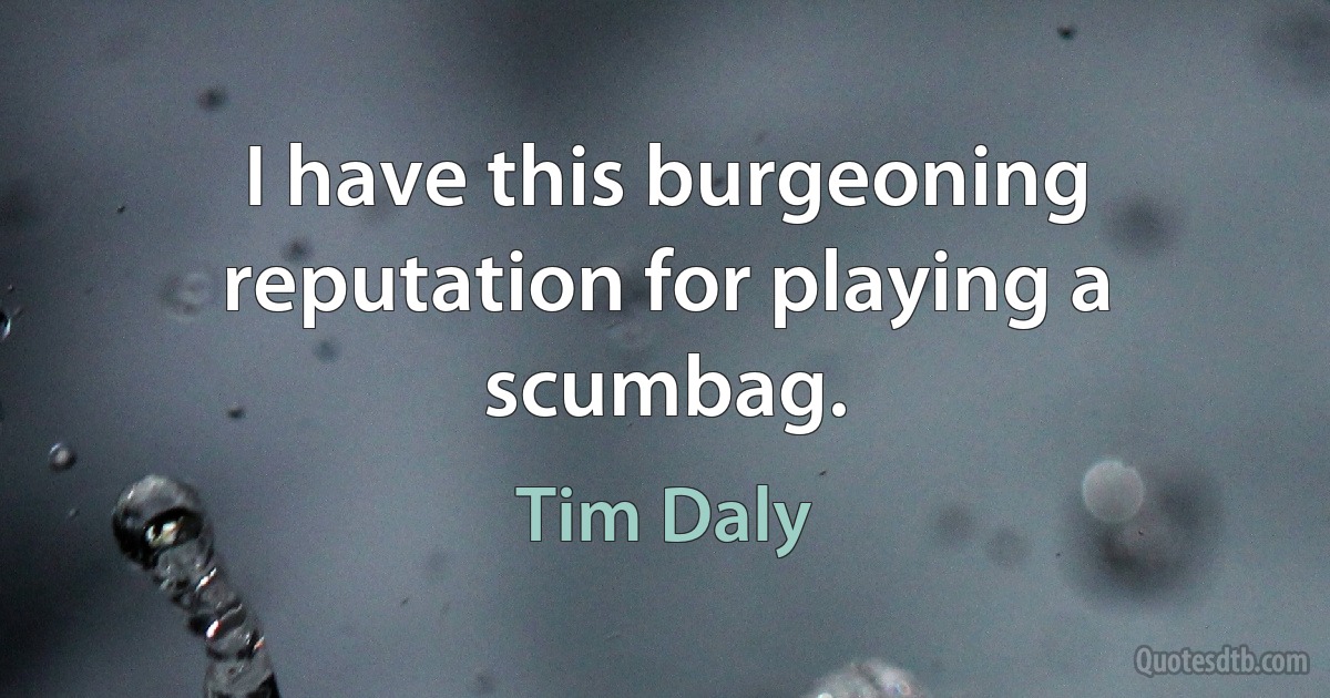 I have this burgeoning reputation for playing a scumbag. (Tim Daly)